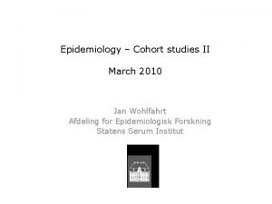 Epidemiology Cohort studies II March 2010 Jan Wohlfahrt