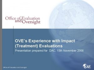 OVEs Experience with Impact Treatment Evaluations Presentation prepared