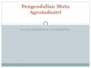 Pengendalian Mutu Agroindustri KULIAH PENGANTAR AGROINDUSTRI Latar Belakang