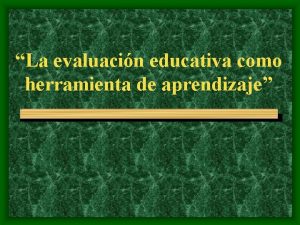 La evaluacin educativa como herramienta de aprendizaje Evaluar