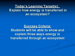 Todays Learning Targets Explain how energy is transferred