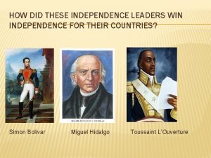 HOW DID THESE INDEPENDENCE LEADERS WIN INDEPENDENCE FOR