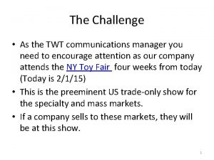 The Challenge As the TWT communications manager you