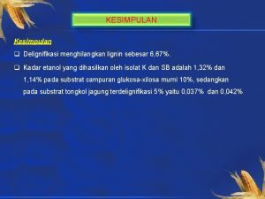 KESIMPULAN Kesimpulan q Delignifikasi menghilangkan lignin sebesar 6