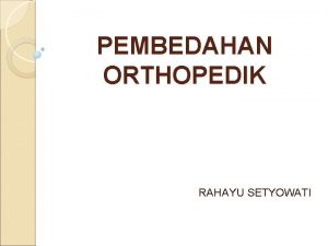 PEMBEDAHAN ORTHOPEDIK RAHAYU SETYOWATI LEARNING OBJECTIVE Setelah pembelajaran