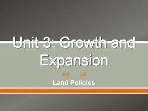 Unit 3 Growth and Expansion Land Policies Land