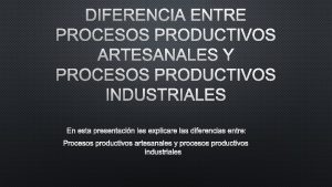 DIFERENCIA ENTRE PROCESOS PRODUCTIVOS ARTESANALES Y PROCESOS PRODUCTIVOS