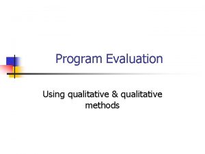 Program Evaluation Using qualitative qualitative methods Program evaluations