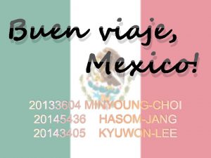 Buen viaje Mexico 20133604 MINYOUNGCHOI 20145436 HASOMJANG 20143405