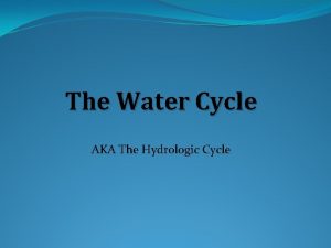 The Water Cycle AKA The Hydrologic Cycle Water