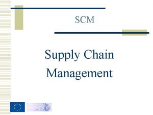SCM Supply Chain Management SCM q q q
