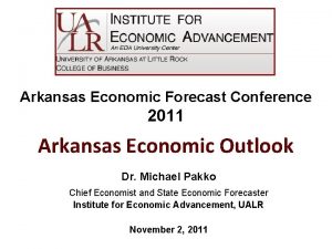 Arkansas Economic Forecast Conference 2011 Arkansas Economic Outlook