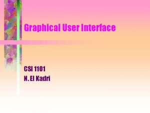 Graphical User Interface CSI 1101 N El Kadri Graphical User Interface CSI 1101 N El Kadri