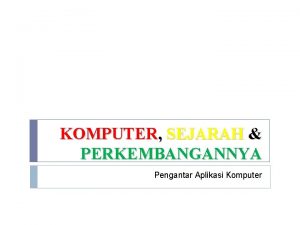 KOMPUTER SEJARAH PERKEMBANGANNYA Pengantar Aplikasi Komputer Computare to