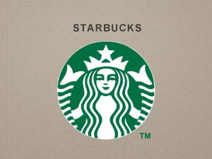 STARBUCKS WHO ARE YOUR CUSTOMERS Starbucks primary target