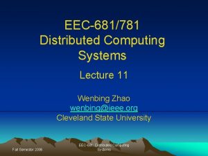 EEC681781 Distributed Computing Systems Lecture 11 Wenbing Zhao