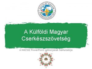 A Klfldi Magyar Cserkszszvetsg A KMCSSZ Power Point