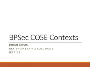 BPSec COSE Contexts BRIAN SIPOS RKF ENGINEERING SOLUTIONS