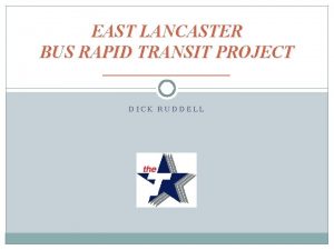 EAST LANCASTER BUS RAPID TRANSIT PROJECT DICK RUDDELL