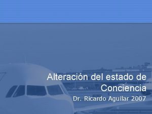 Alteracin del estado de Conciencia Dr Ricardo Aguilar