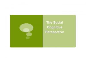 The Social Cognitive Perspective SocialCognitive Perspective Cognitive Social