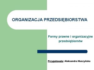 ORGANIZACJA PRZEDSIBIORSTWA Formy prawne i organizacyjne przedsibiorstw Przygotowaa