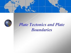 Plate Tectonics and Plate Boundaries Continental drift Alfred