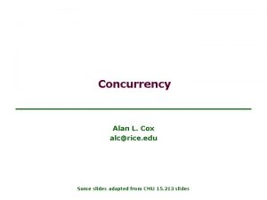 Concurrency Alan L Cox alcrice edu Some slides