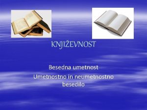 KNJIEVNOST Besedna umetnost Umetnostno in neumetnostno besedilo Kaj