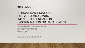 METOO ETHICAL RAMIFICATIONS FOR ATTORNEYS WHO WITNESS OR