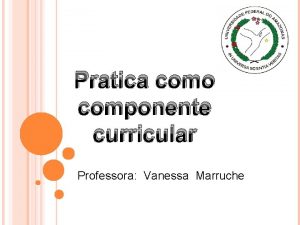 Pratica como componente curricular Professora Vanessa Marruche O