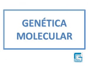 GENTICA MOLECULAR Gentica Ciencia que se encarga de