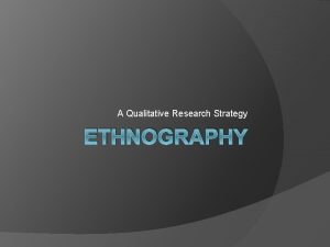 A Qualitative Research Strategy ETHNOGRAPHY Overview of Ethnography