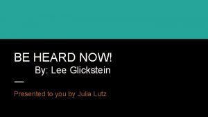 BE HEARD NOW By Lee Glickstein Presented to