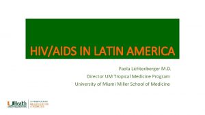 HIVAIDS IN LATIN AMERICA Paola Lichtenberger M D