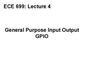 ECE 699 Lecture 4 General Purpose Input Output