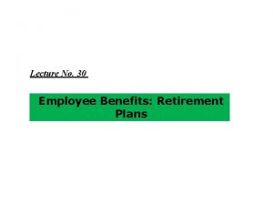 Lecture No 30 Employee Benefits Retirement Plans Pension