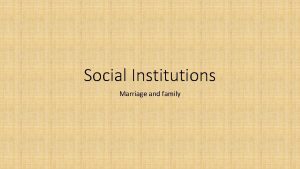 Social Institutions Marriage and family Marriage is a