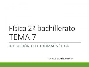 Fsica 2 bachillerato TEMA 7 INDUCCIN ELECTROMAGNTICA CARLOS