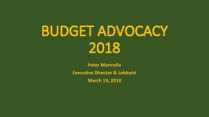 BUDGET ADVOCACY 2018 Peter Mannella Executive Director Lobbyist