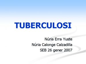 TUBERCULOSI Nria Erra Yuste Nria Calonge Calzadilla SEB