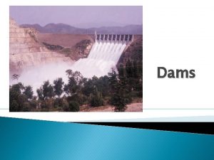Dams A dam is a hydraulic structure of