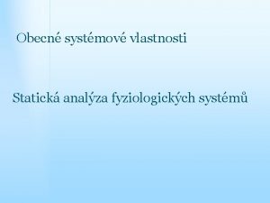 Obecn systmov vlastnosti Statick analza fyziologickch systm Studijn