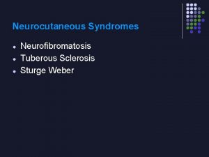 Neurocutaneous Syndromes Neurofibromatosis Tuberous Sclerosis Sturge Weber Neurocutaneous