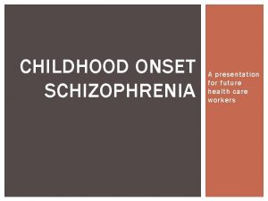 CHILDHOOD ONSET SCHIZOPHRENIA A presentation for future health