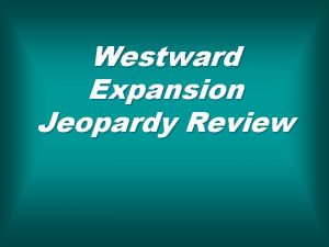 Westward Expansion Jeopardy Review Land Acquired How the