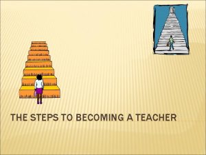 THE STEPS TO BECOMING A TEACHER DESCRIPTION Teachers