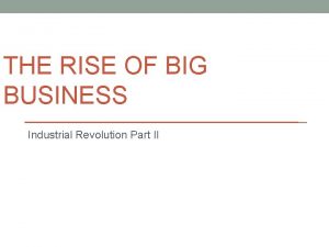 THE RISE OF BIG BUSINESS Industrial Revolution Part