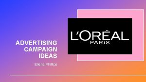 ADVERTISING CAMPAIGN IDEAS Ellena Phillips ABOUT LORAL LOral