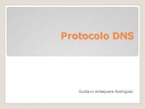 Protocolo DNS Gustavo Antequera Rodrguez Este protocolo se
